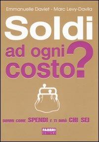 Soldi ad ogni costo? Dimmi come spendi e ti dirò chi sei - Emmanuelle Daviet, Marc Levy-Davila - Libro Fabbri 2006 | Libraccio.it
