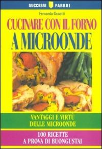 Cucinare con il forno a microonde - Fernanda Gosetti - Libro Fabbri 2000, Successi Fabbri | Libraccio.it