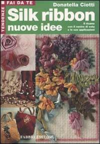 Silk ribbon. Nuove idee. Il ricamo con il nastro di seta e le sue applicazioni - Donatella Ciotti - Libro Fabbri 2002, Tendenze fai da te | Libraccio.it