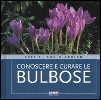 Conoscere e curare le bulbose. Ediz. illustrata  - Libro Fabbri 2007, Crea il tuo giardino | Libraccio.it