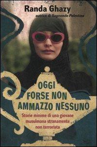 Oggi forse non ammazzo nessuno. Storie minime di una giovane musulmana stranamente non terrorista - Randa Ghazy - Libro Fabbri 2007 | Libraccio.it