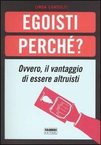 Egoisti perché? Ovvero, il vantaggio di essere altruisti - Linda Gandolfi - Libro Fabbri 2007, Manuali Fabbri | Libraccio.it