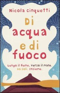 Di acqua e di fuoco. Lungo il fiume, verso il mare. Da soli. Insieme - Nicola Cinquetti - Libro Fabbri 2007 | Libraccio.it