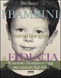 I bambini hanno bisogno di fiducia. Il metodo Montessori oggi per crescere figli felici. Ediz. illustrata - Tim Seldin - Libro Fabbri 2007 | Libraccio.it