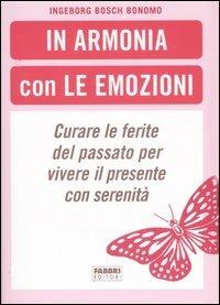 In armonia con le emozioni. Curare le ferite del passato per vivere il presente con serenità - Ingeborg Bosch Bonomo - Libro Fabbri 2007 | Libraccio.it