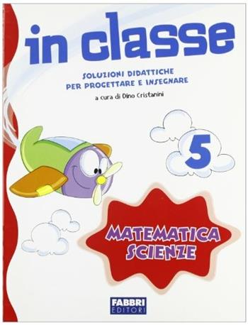 In classe. Soluzioni didattiche per progettare e insegnare. Matematica e scienze. Per la 5ª classe elementare  - Libro Fabbri 2009 | Libraccio.it