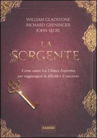 La sorgente. Come usare la chiave suprema per raggiungere la felicità e il successo - William Gladstone, Richard Greninger, John Selby - Libro Fabbri 2011 | Libraccio.it