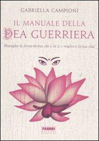 Il manuale della dea guerriera. Risveglia la forza divina che è in te e migliora la tua vita - Gabriella Campioni - Libro Fabbri 2011, Manuali Fabbri | Libraccio.it