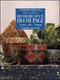 Decorare con il découpage - Francesca Besso - Libro Fabbri 1999, Grandi manuali | Libraccio.it
