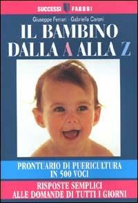 Il bambino dalla A alla Z. Prontuario di puericultura in 500 voci. Risposte semplici alle domande di tutti i giorni - Giuseppe Ferrari, Gabriella Caroni - Libro Fabbri 2000, Successi Fabbri | Libraccio.it