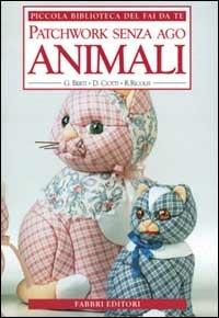 Patchwork senza ago. Animali - Gianna Valli Berti, Donatella Ciotti, Rossana Ricolfi - Libro Fabbri 2000, Piccola biblioteca del fai da te | Libraccio.it