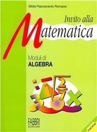 Invito alla matematica. Moduli di algebra. - Gilda Flaccavento Romano - Libro Fabbri | Libraccio.it