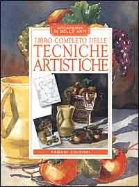 Libro completo delle tecniche artistiche  - Libro Fabbri 2000, Manuali di arte | Libraccio.it