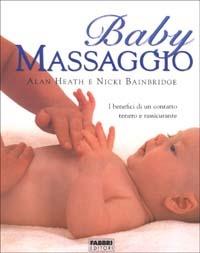 Baby massaggio. I benefici di un contatto tenero e rassicurante - Alan Heath, Nicki Bainbridge - Libro Fabbri 2000, Fabbri. Varia | Libraccio.it