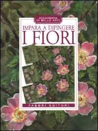 Impara a dipingere i fiori  - Libro Fabbri 2000, Manuali di arte | Libraccio.it