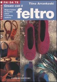 Creare con il feltro - Tiina Arrankoski - Libro Fabbri 2002, Tendenze fai da te | Libraccio.it
