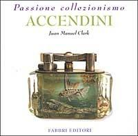 Accendini - J. Manuel Clark - Libro Fabbri 2002, Passione collezionismo | Libraccio.it