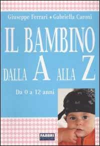 Il bambino dalla A alla Z. Da 0 a 12 anni - Giuseppe Ferrari, Gabriella Caroni - Libro Fabbri 2003, Biblioteca medica | Libraccio.it