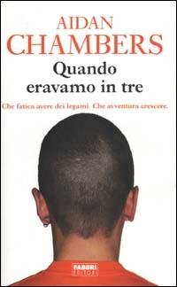 Quando eravamo in tre. Che fatica avere dei legami. Che avventura crescere - Aidan Chambers - Libro Fabbri 2003 | Libraccio.it