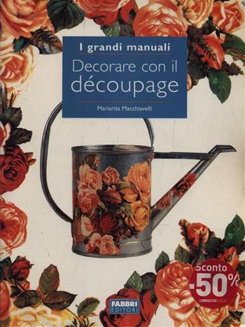 Decorare con il découpage - Mariarita Macchiavelli - Libro Fabbri 2003, Grandi manuali | Libraccio.it