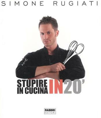 Stupire in cucina in 20' - Simone Rugiati - Libro Fabbri 2012, Manuali Fabbri | Libraccio.it