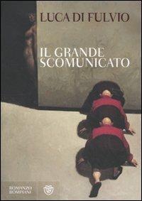 Il Grande Scomunicato - Luca Di Fulvio - Libro Bompiani 2011, Narratori italiani | Libraccio.it