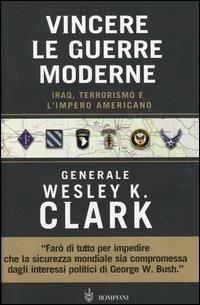 Vincere le guerre moderne. Iraq, terrorismo e l'impero americano - Wesley K. Clark - Libro Bompiani 2004 | Libraccio.it