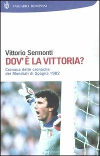 Dov'è la vittoria? Cronaca delle cronache dei Mondiali di Spagna 1982 - Vittorio Sermonti - Libro Bompiani 2004, I Lemuri | Libraccio.it