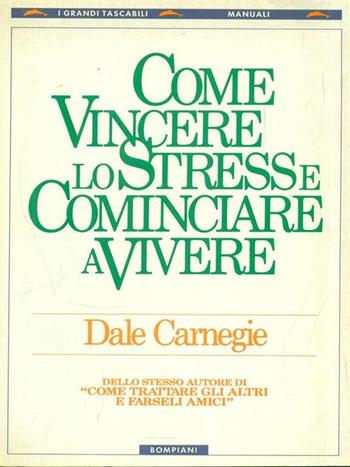 Come vincere lo stress e cominciare a vivere - Dale Carnegie - Libro Bompiani 1998, I grandi tascabili | Libraccio.it