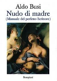 Nudo di madre (manuale del perfetto scrittore) - Aldo Busi - Libro Bompiani 1997, Letteraria | Libraccio.it