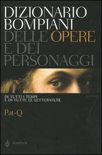 Dizionario Bompiani delle opere e dei personaggi di tutti i tempi e di tutte le letterature. Vol. 7: Pat-Q.  - Libro Bompiani 2005 | Libraccio.it