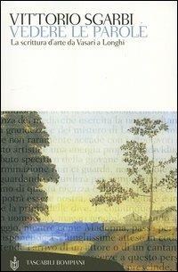 Vedere le parole. La scrittura d'arte da Vasari a Longhi - Vittorio Sgarbi - Libro Bompiani 2005, Tascabili. Saggi | Libraccio.it