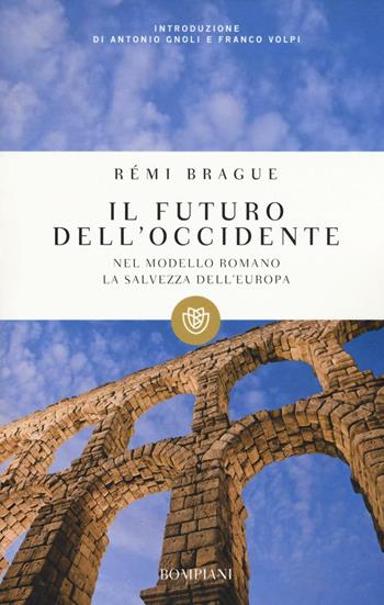 Il futuro dell'Occidente. Nel modello romano la salvezza dell'Europa - Rémi Brague - Libro Bompiani 2005, I grandi tascabili | Libraccio.it