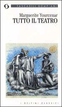 Tutto il teatro - Marguerite Yourcenar - Libro Bompiani 1997, I delfini. Classici | Libraccio.it