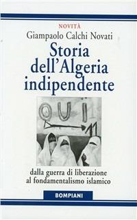 Storia dell'Algeria indipendente. Dalla guerra di liberazione a Bouteflika - Giampaolo Calchi Novati, Caterina Roggero - Libro Bompiani 1998, Storia paperback | Libraccio.it