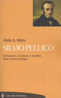 Silvio Pellico. Carbonaro, cristiano e profeta della nuova Europa - Aldo A. Mola - Libro Bompiani 2005, Tascabili. Saggi | Libraccio.it
