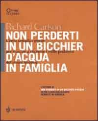 Non perderti in un bicchier d'acqua in famiglia. Cento semplici regole per riuscire a risolvere i mille problemi del vivere insieme - Richard Carlson - Libro Bompiani 2000, Le chiavi. Saggistica | Libraccio.it