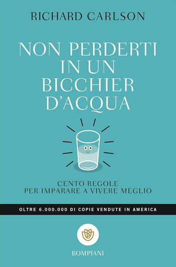 Non perderti in un bicchier d'acqua. Cento regole per imparare a vivere meglio - Richard Carlson - Libro Bompiani 2000, I grandi tascabili | Libraccio.it