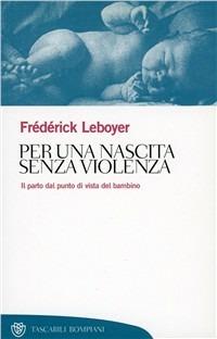 Per una nascita senza violenza. Il parto dal punto di vista del bambino - Frédérick Leboyer - Libro Bompiani 2000, Tascabili. Saggi | Libraccio.it