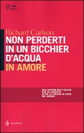 Non perderti in un bicchier d'acqua in amore. Come far crescere e consolidare le relazioni sentimentali