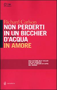 Non perderti in un bicchier d'acqua in amore. Come far crescere e consolidare le relazioni sentimentali - Richard Carlson, Kristine Carlson - Libro Bompiani 2001, Le chiavi. Saggistica | Libraccio.it