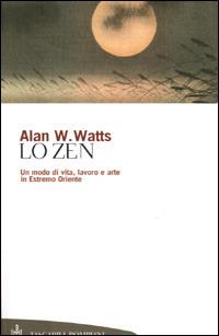 Lo zen. Un modo di vita, lavoro e arte in Estremo Oriente - Alan W. Watts - Libro Bompiani 2001, Tascabili. Saggi | Libraccio.it