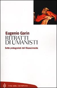 Ritratti di umanisti. Sette protagonisti del Rinascimento - Eugenio Garin - Libro Bompiani 2001, Tascabili. Saggi | Libraccio.it