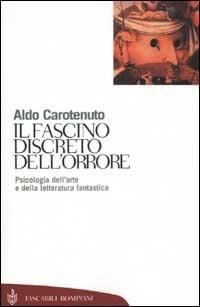 Il fascino discreto dell'orrore. Psicologia dell'arte e della letteratura fantastica - Aldo Carotenuto - Libro Bompiani 2002, Tascabili. Saggi | Libraccio.it