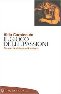 Il gioco della passioni. Dinamiche dei rapporti amorosi - Aldo Carotenuto - Libro Bompiani 2002, Tascabili. Saggi | Libraccio.it