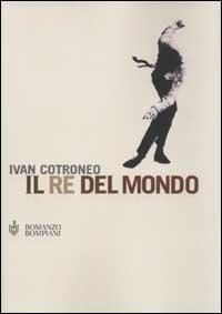 Il re del mondo - Ivan Cotroneo - Libro Bompiani 2003, Romanzi Bompiani | Libraccio.it