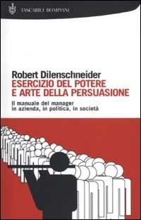 Esercizio del potere e arte della persuasione - Robert Dilenschneider - Libro Bompiani 2003, Tascabili | Libraccio.it
