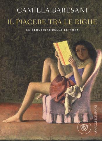 Il piacere tra le righe. Le seduzioni della lettura - Camilla Baresani - Libro Bompiani 2003, AsSaggi | Libraccio.it