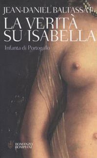 La verità su Isabella. Infanta di Portogallo - Jean-Daniel Baltassat - Libro Bompiani 2006, Narrativa straniera | Libraccio.it