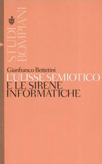 L'Ulisse semiotico e le sirene informatiche - Gianfranco Bettetini - Libro Bompiani 2006, Studi Bompiani | Libraccio.it